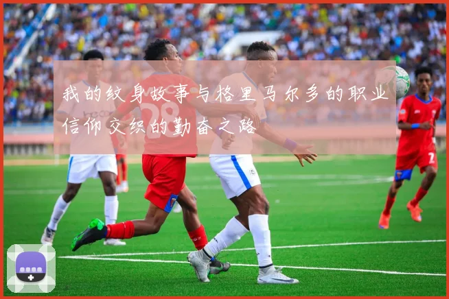 我的纹身故事与格里马尔多的职业信仰交织的勤奋之路