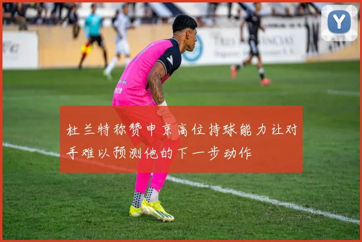 杜兰特称赞申京高位持球能力让对手难以预测他的下一步动作