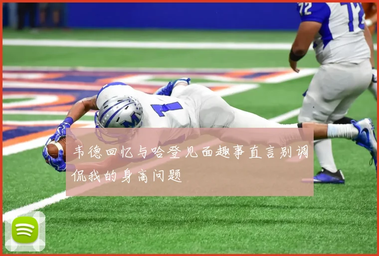 韦德回忆与哈登见面趣事直言别调侃我的身高问题